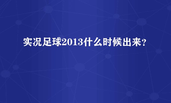 实况足球2013什么时候出来？