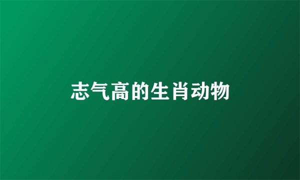 志气高的生肖动物