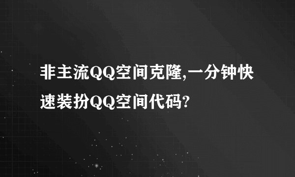 非主流QQ空间克隆,一分钟快速装扮QQ空间代码?