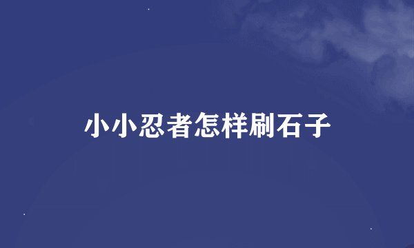 小小忍者怎样刷石子