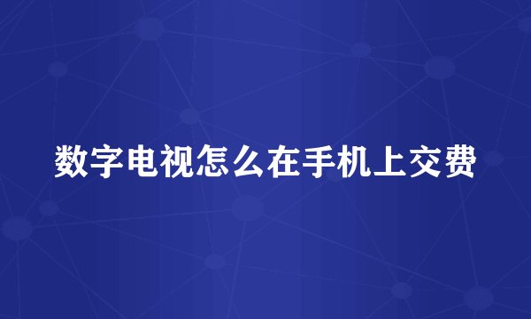 数字电视怎么在手机上交费