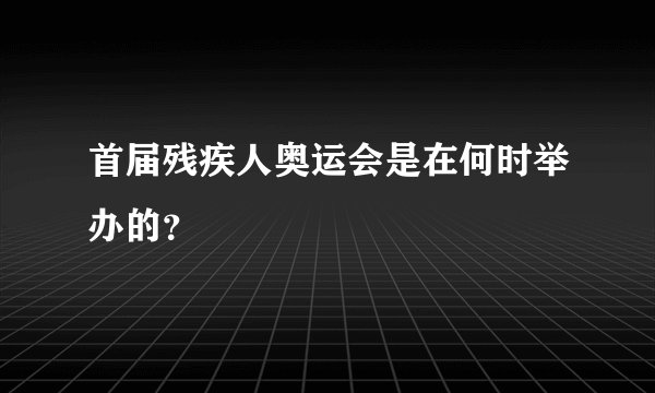 首届残疾人奥运会是在何时举办的？