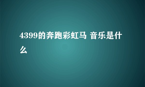 4399的奔跑彩虹马 音乐是什么
