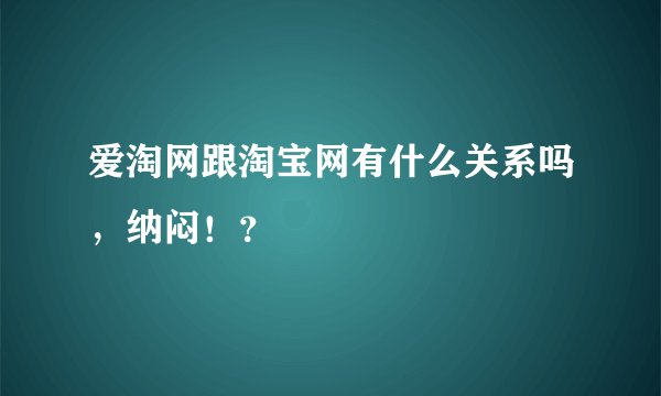 爱淘网跟淘宝网有什么关系吗，纳闷！？