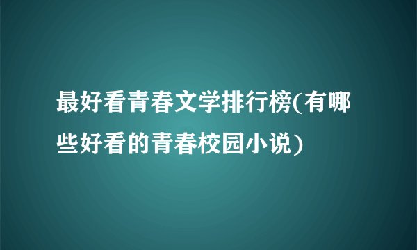 最好看青春文学排行榜(有哪些好看的青春校园小说)