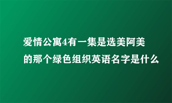 爱情公寓4有一集是选美阿美的那个绿色组织英语名字是什么