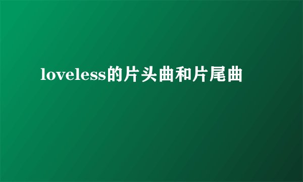 loveless的片头曲和片尾曲