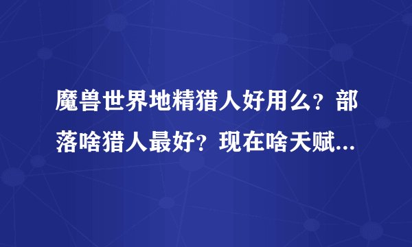 魔兽世界地精猎人好用么？部落啥猎人最好？现在啥天赋猎人输出最高？