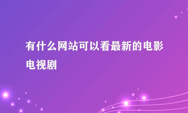 有什么网站可以看最新的电影电视剧