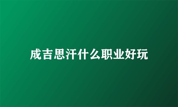 成吉思汗什么职业好玩