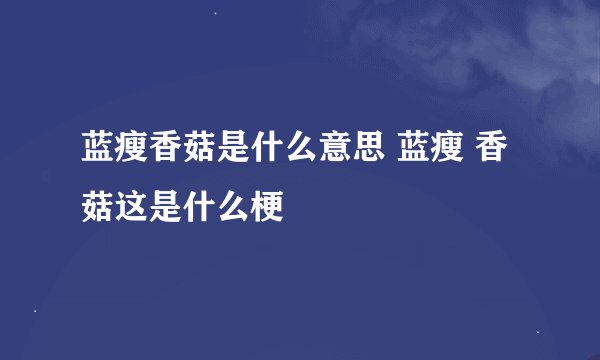 蓝瘦香菇是什么意思 蓝瘦 香菇这是什么梗
