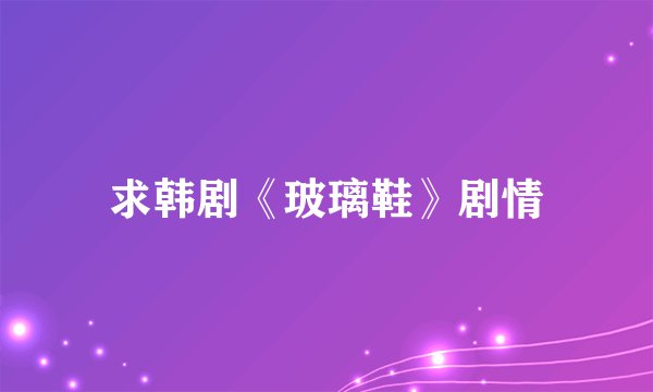求韩剧《玻璃鞋》剧情