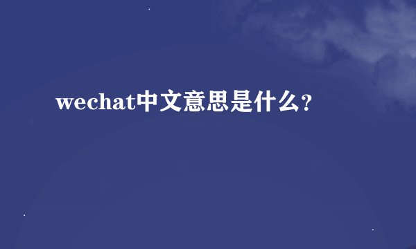 wechat中文意思是什么？