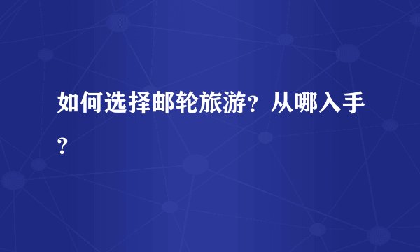 如何选择邮轮旅游？从哪入手？
