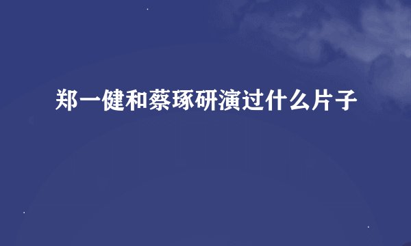 郑一健和蔡琢研演过什么片子