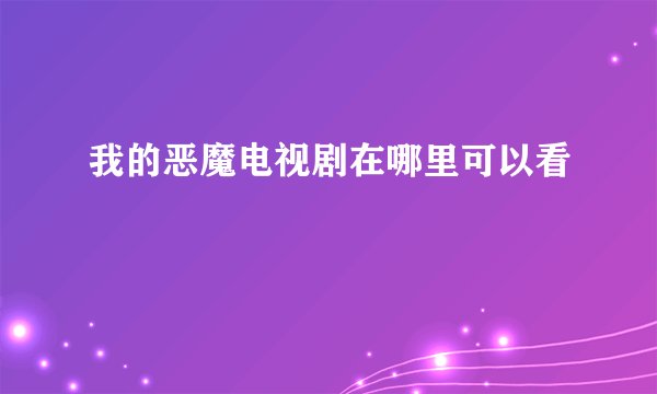 我的恶魔电视剧在哪里可以看