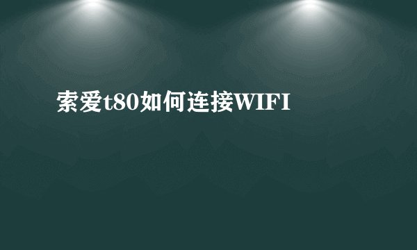 索爱t80如何连接WIFI