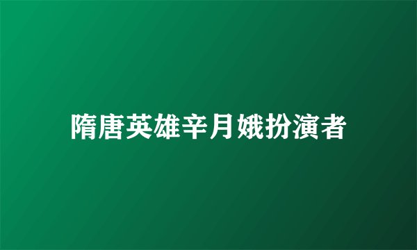 隋唐英雄辛月娥扮演者