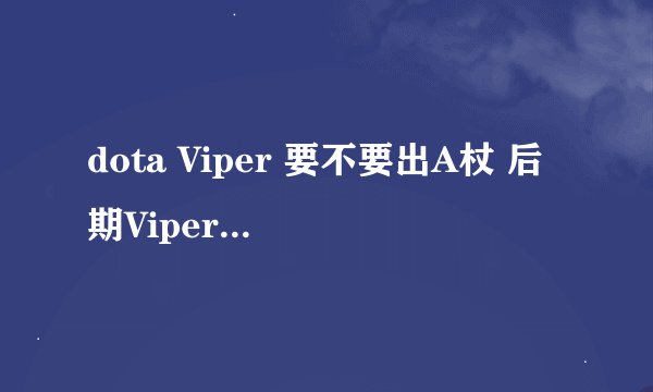 dota Viper 要不要出A杖 后期Viper出什么6格装.