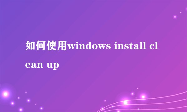 如何使用windows install clean up