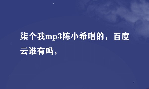 柒个我mp3陈小希唱的，百度云谁有吗，🙏🙏