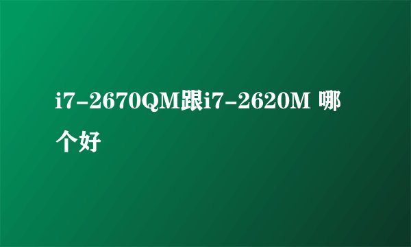 i7-2670QM跟i7-2620M 哪个好