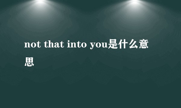 not that into you是什么意思