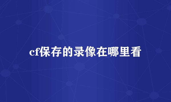 cf保存的录像在哪里看