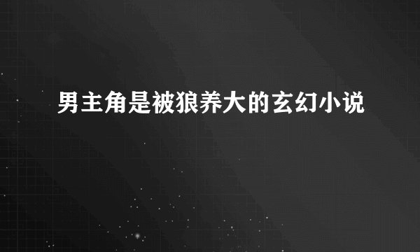 男主角是被狼养大的玄幻小说