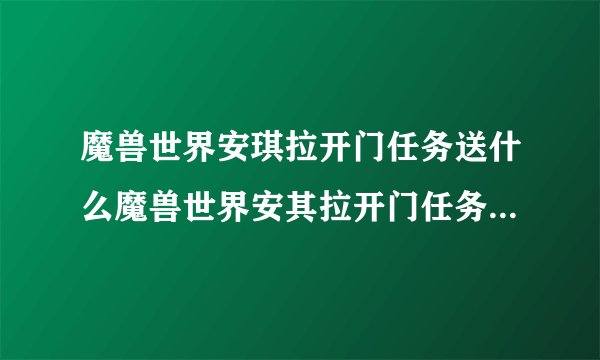 魔兽世界安琪拉开门任务送什么魔兽世界安其拉开门任务奖励是什么