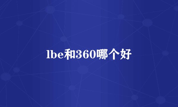 lbe和360哪个好