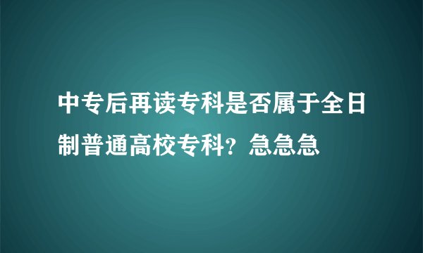 中专后再读专科是否属于全日制普通高校专科？急急急