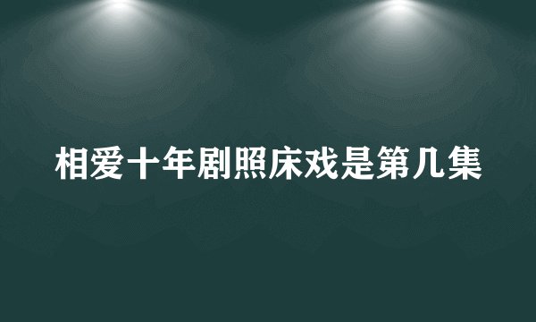 相爱十年剧照床戏是第几集