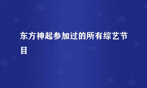 东方神起参加过的所有综艺节目