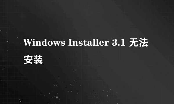 Windows Installer 3.1 无法安装