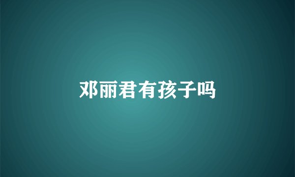 邓丽君有孩子吗