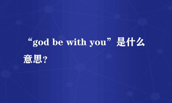 “god be with you”是什么意思？