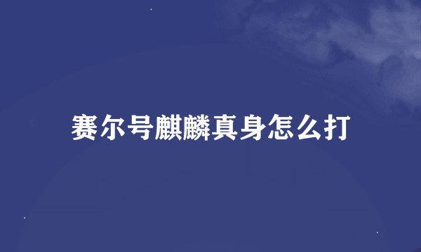 赛尔号麒麟真身怎么打