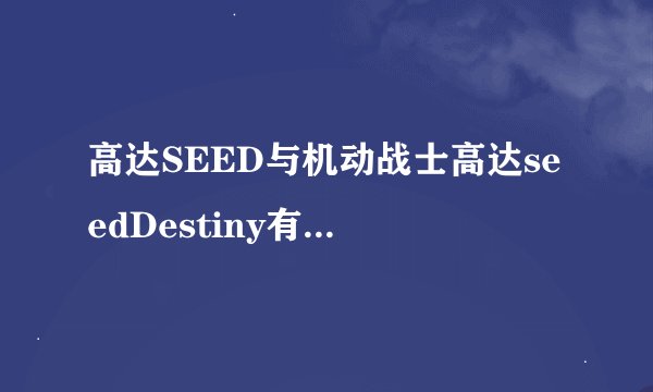 高达SEED与机动战士高达seedDestiny有什么不同？是先