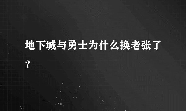 地下城与勇士为什么换老张了？