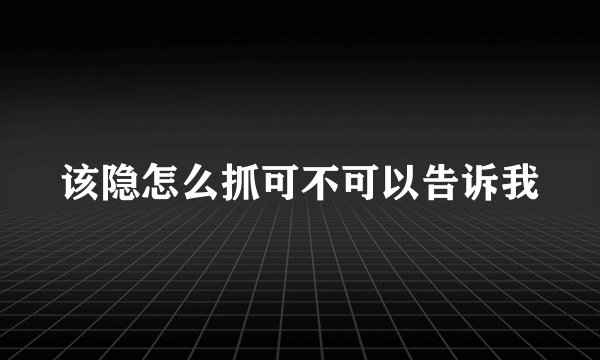 该隐怎么抓可不可以告诉我