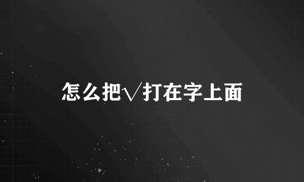 怎么把√打在字上面