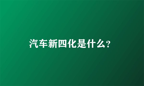 汽车新四化是什么？