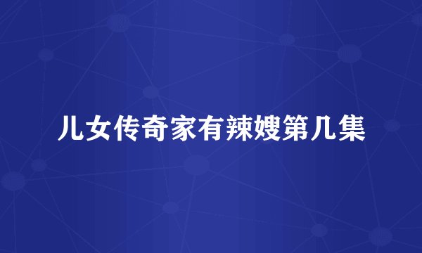 儿女传奇家有辣嫂第几集