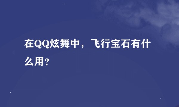 在QQ炫舞中，飞行宝石有什么用？