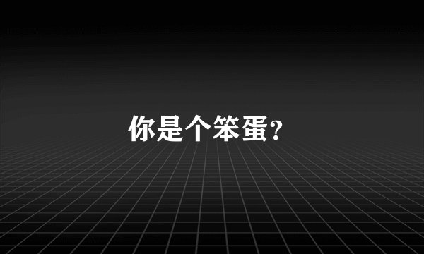 你是个笨蛋？