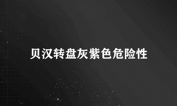 贝汉转盘灰紫色危险性