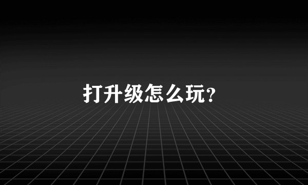 打升级怎么玩？