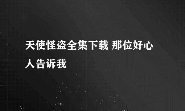 天使怪盗全集下载 那位好心人告诉我