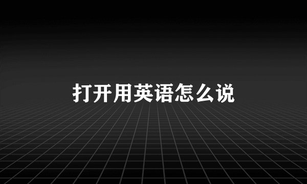 打开用英语怎么说